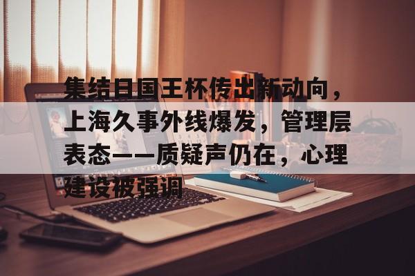 关于集结日国王杯传出新动向，上海久事外线爆发，管理层表态——质疑声仍在，心理建设被强调的信息-LOL赔率平台